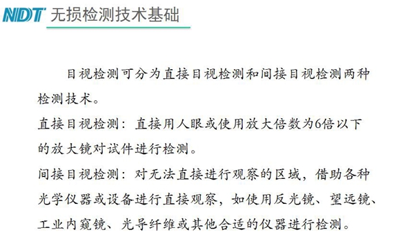 目視檢測可分為直接目視檢測和間接目視檢測兩種，間接目視檢測借助各種光學儀器或設備進行直接觀察，如反光鏡、望遠鏡、工業內窺鏡、光導纖維或其他合適儀器等