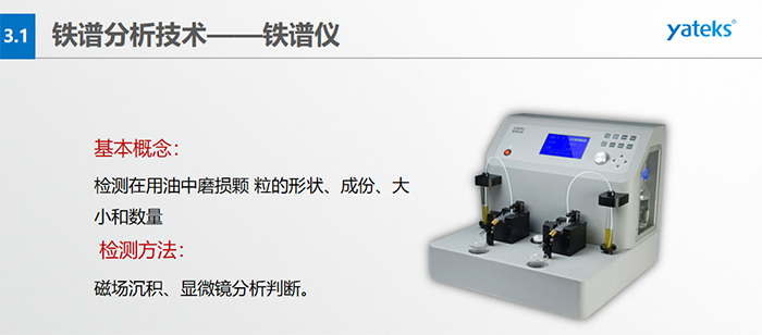 檢測(cè)目的：1）對(duì)磨損顆粒形狀的分析, 判斷設(shè)備磨損類型；2）對(duì)磨損顆粒大小和數(shù)的分析，判斷磨損程度；3）對(duì)磨損顆粒成份的分析, 判斷設(shè)備磨損部位。